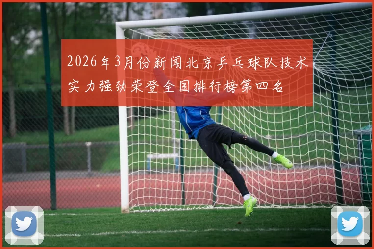 2026年3月份新闻北京乒乓球队技术实力强劲荣登全国排行榜第四名