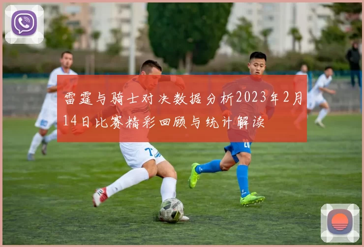 雷霆与骑士对决数据分析2023年2月14日比赛精彩回顾与统计解读