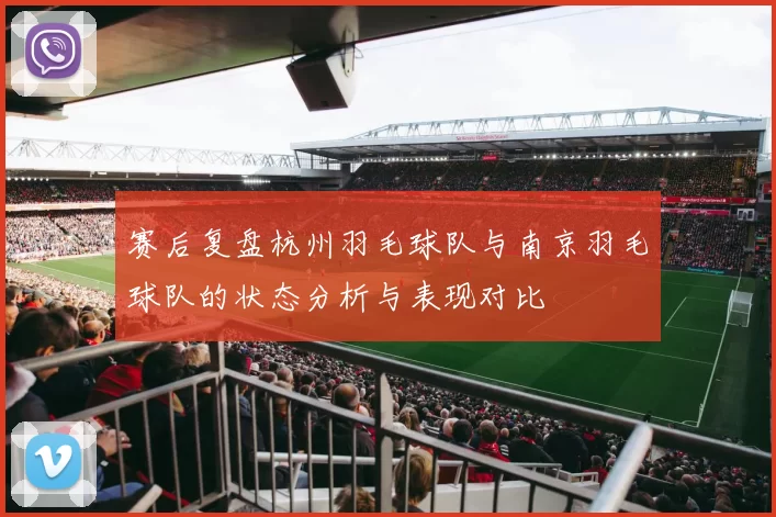 赛后复盘杭州羽毛球队与南京羽毛球队的状态分析与表现对比